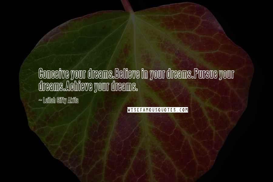 Lailah Gifty Akita Quotes: Conceive your dreams.Believe in your dreams.Pursue your dreams.Achieve your dreams.