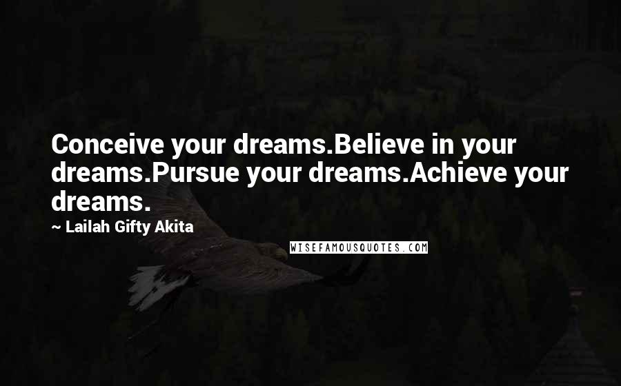 Lailah Gifty Akita Quotes: Conceive your dreams.Believe in your dreams.Pursue your dreams.Achieve your dreams.