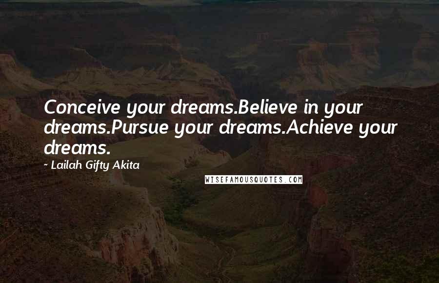 Lailah Gifty Akita Quotes: Conceive your dreams.Believe in your dreams.Pursue your dreams.Achieve your dreams.