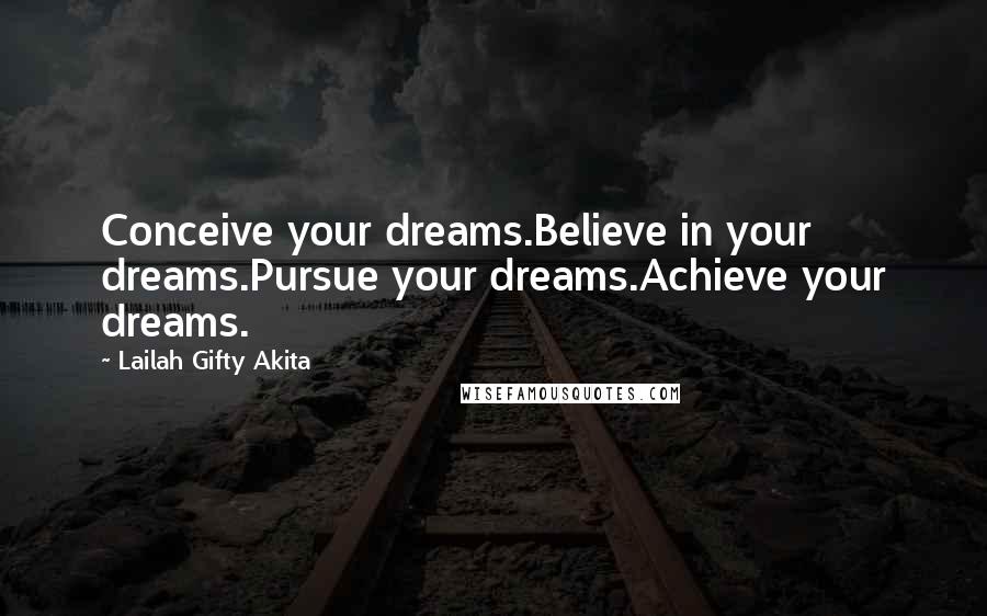 Lailah Gifty Akita Quotes: Conceive your dreams.Believe in your dreams.Pursue your dreams.Achieve your dreams.