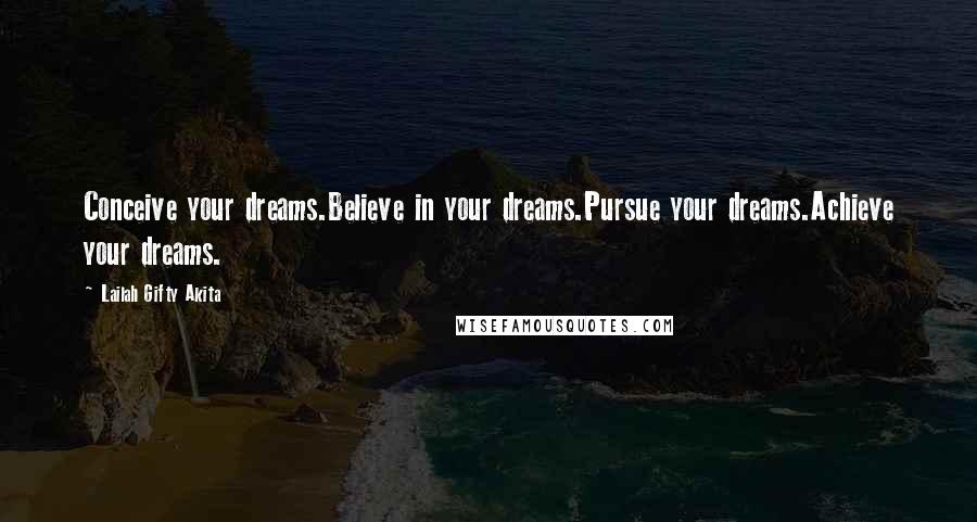 Lailah Gifty Akita Quotes: Conceive your dreams.Believe in your dreams.Pursue your dreams.Achieve your dreams.