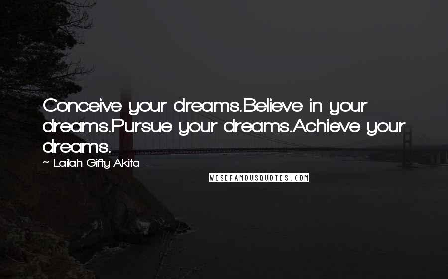 Lailah Gifty Akita Quotes: Conceive your dreams.Believe in your dreams.Pursue your dreams.Achieve your dreams.