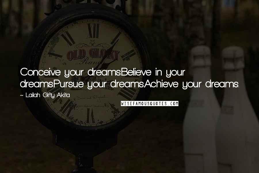 Lailah Gifty Akita Quotes: Conceive your dreams.Believe in your dreams.Pursue your dreams.Achieve your dreams.