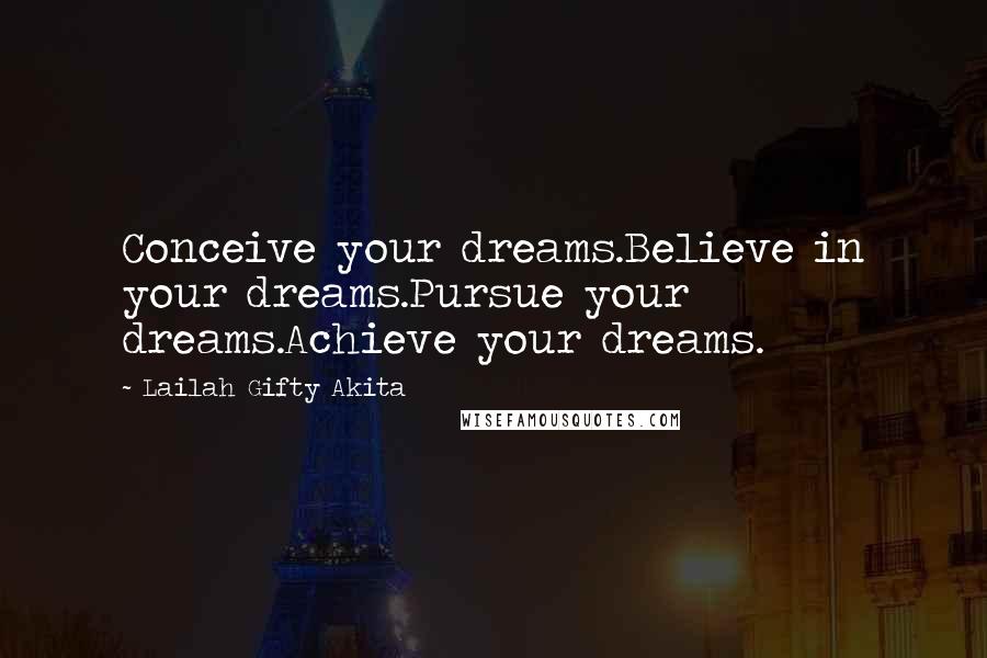 Lailah Gifty Akita Quotes: Conceive your dreams.Believe in your dreams.Pursue your dreams.Achieve your dreams.