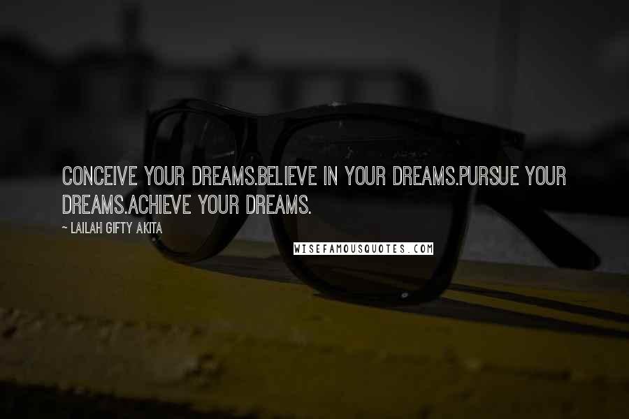 Lailah Gifty Akita Quotes: Conceive your dreams.Believe in your dreams.Pursue your dreams.Achieve your dreams.