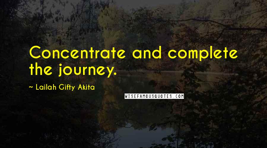 Lailah Gifty Akita Quotes: Concentrate and complete the journey.