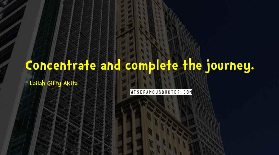 Lailah Gifty Akita Quotes: Concentrate and complete the journey.