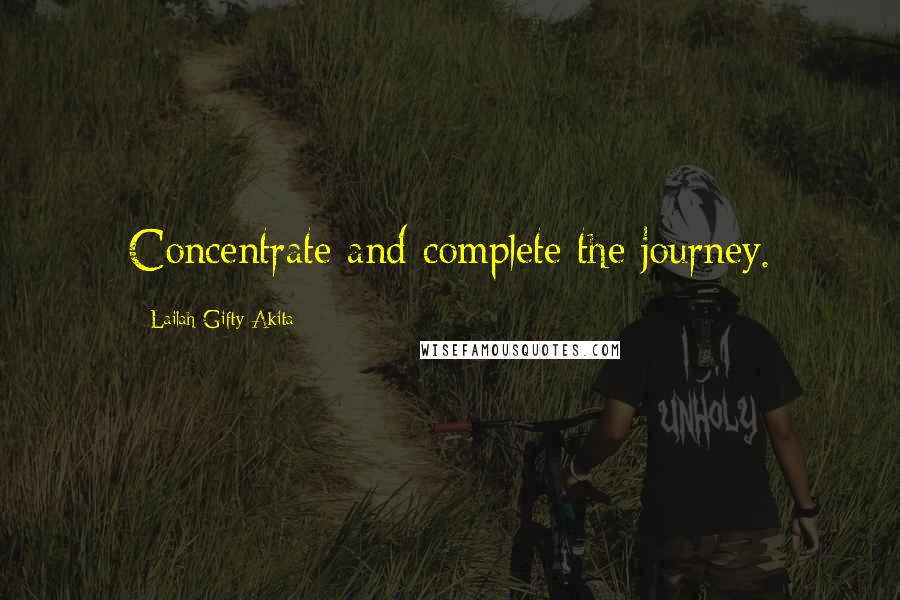 Lailah Gifty Akita Quotes: Concentrate and complete the journey.