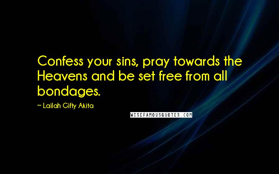 Lailah Gifty Akita Quotes: Confess your sins, pray towards the Heavens and be set free from all bondages.