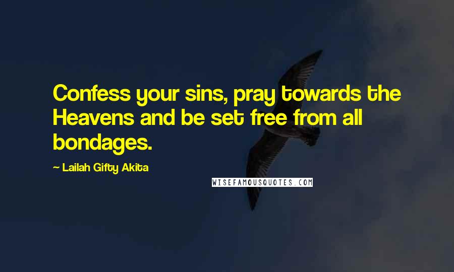 Lailah Gifty Akita Quotes: Confess your sins, pray towards the Heavens and be set free from all bondages.