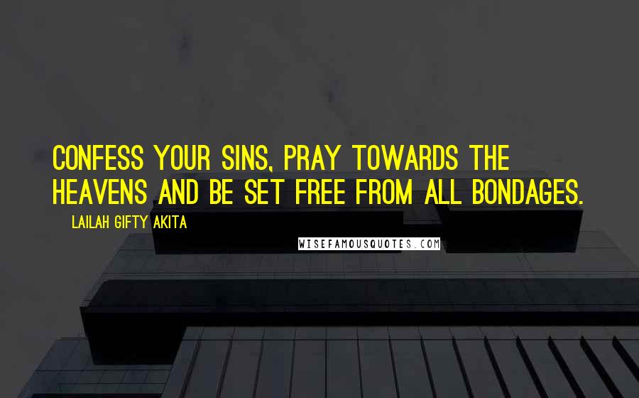 Lailah Gifty Akita Quotes: Confess your sins, pray towards the Heavens and be set free from all bondages.