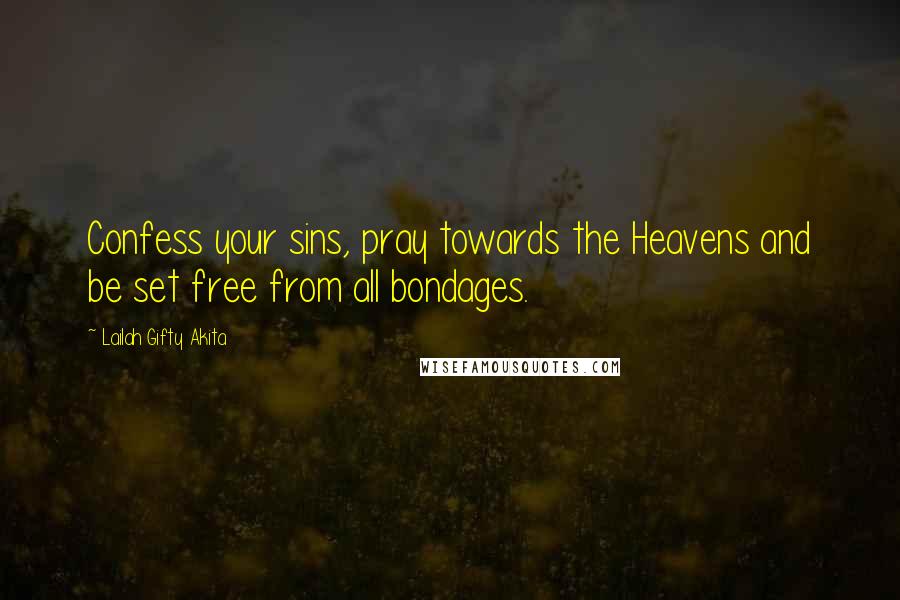 Lailah Gifty Akita Quotes: Confess your sins, pray towards the Heavens and be set free from all bondages.