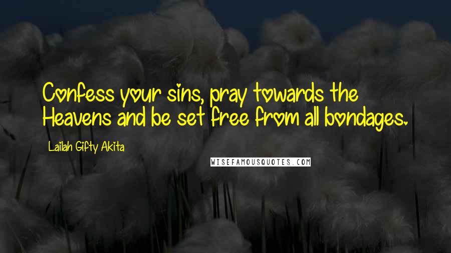 Lailah Gifty Akita Quotes: Confess your sins, pray towards the Heavens and be set free from all bondages.