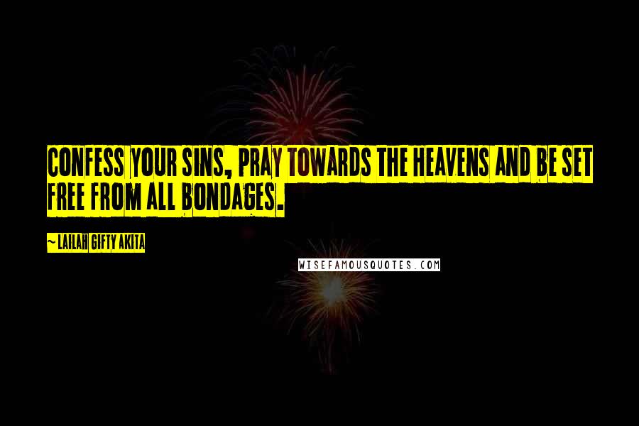 Lailah Gifty Akita Quotes: Confess your sins, pray towards the Heavens and be set free from all bondages.