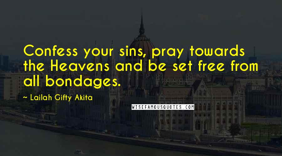 Lailah Gifty Akita Quotes: Confess your sins, pray towards the Heavens and be set free from all bondages.