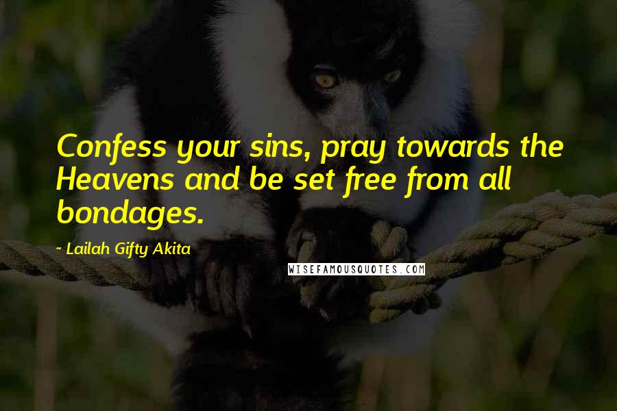 Lailah Gifty Akita Quotes: Confess your sins, pray towards the Heavens and be set free from all bondages.