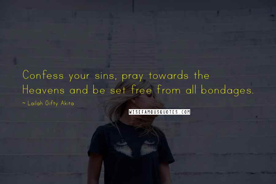 Lailah Gifty Akita Quotes: Confess your sins, pray towards the Heavens and be set free from all bondages.