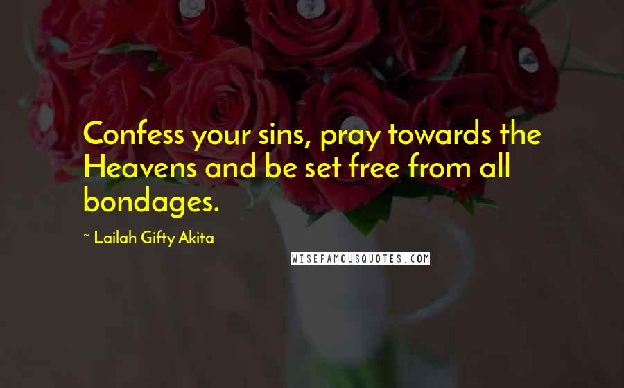 Lailah Gifty Akita Quotes: Confess your sins, pray towards the Heavens and be set free from all bondages.