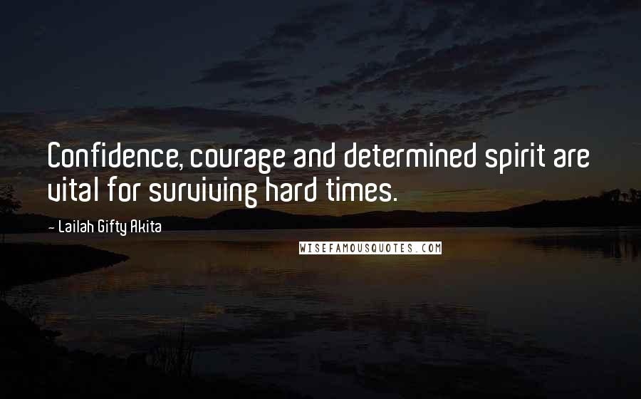 Lailah Gifty Akita Quotes: Confidence, courage and determined spirit are vital for surviving hard times.