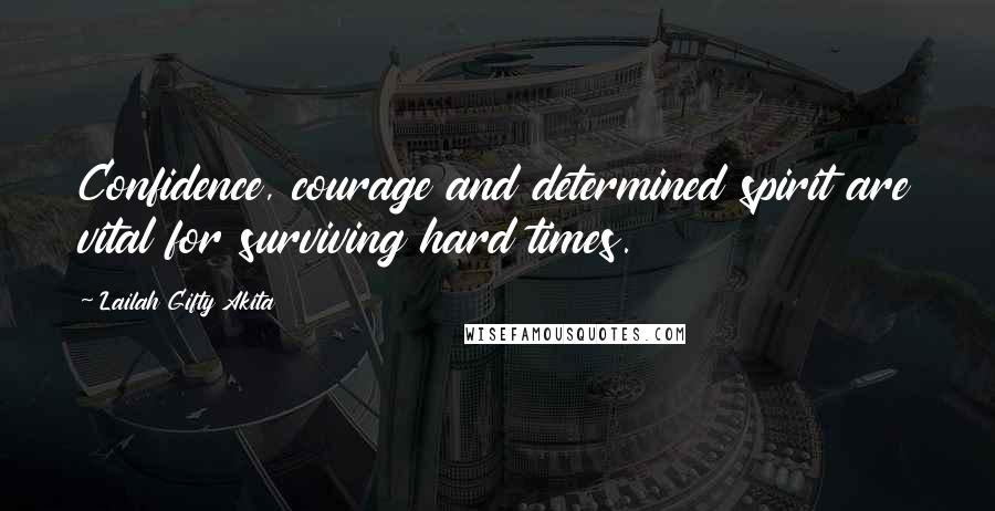 Lailah Gifty Akita Quotes: Confidence, courage and determined spirit are vital for surviving hard times.