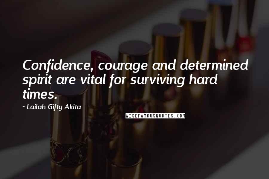 Lailah Gifty Akita Quotes: Confidence, courage and determined spirit are vital for surviving hard times.