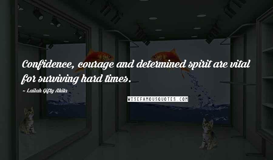 Lailah Gifty Akita Quotes: Confidence, courage and determined spirit are vital for surviving hard times.
