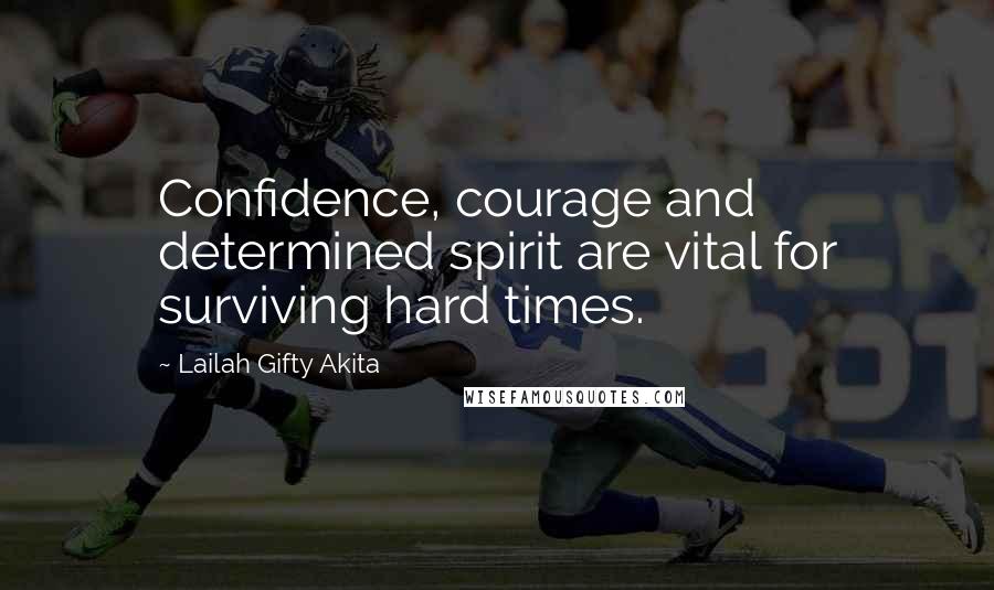 Lailah Gifty Akita Quotes: Confidence, courage and determined spirit are vital for surviving hard times.