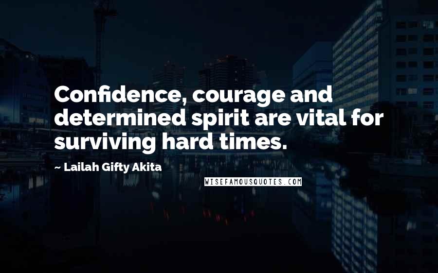 Lailah Gifty Akita Quotes: Confidence, courage and determined spirit are vital for surviving hard times.