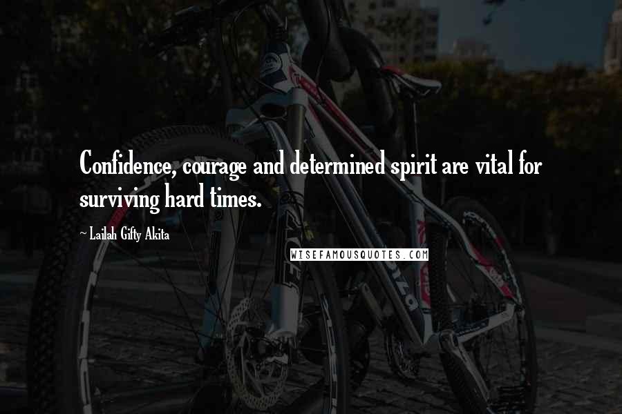 Lailah Gifty Akita Quotes: Confidence, courage and determined spirit are vital for surviving hard times.