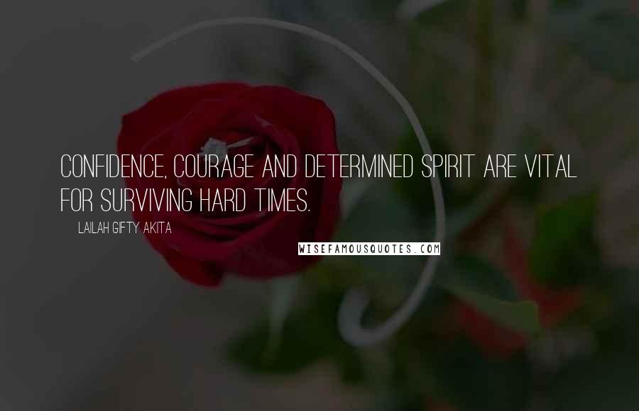 Lailah Gifty Akita Quotes: Confidence, courage and determined spirit are vital for surviving hard times.