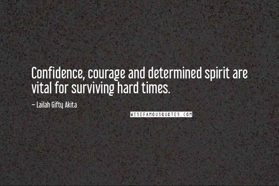 Lailah Gifty Akita Quotes: Confidence, courage and determined spirit are vital for surviving hard times.