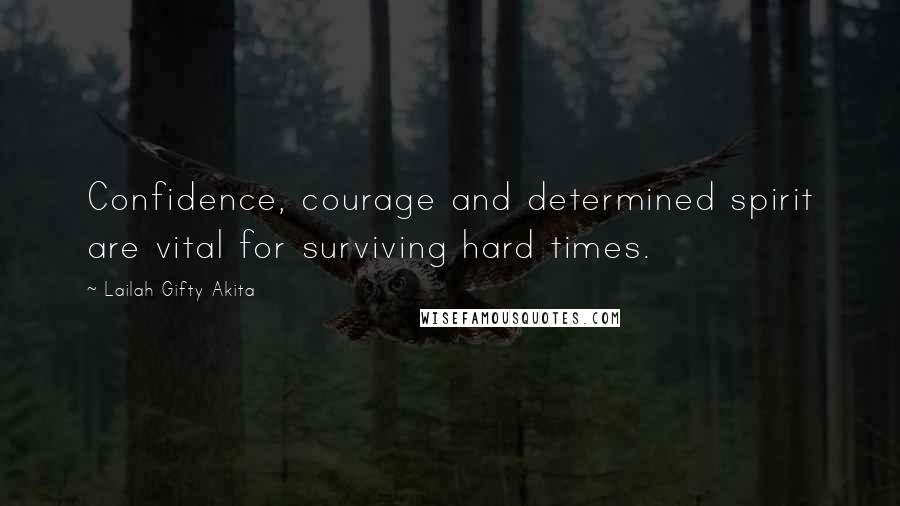 Lailah Gifty Akita Quotes: Confidence, courage and determined spirit are vital for surviving hard times.