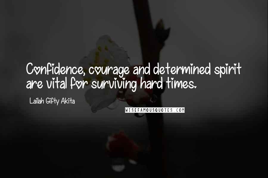 Lailah Gifty Akita Quotes: Confidence, courage and determined spirit are vital for surviving hard times.