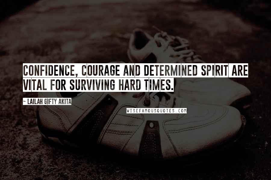 Lailah Gifty Akita Quotes: Confidence, courage and determined spirit are vital for surviving hard times.