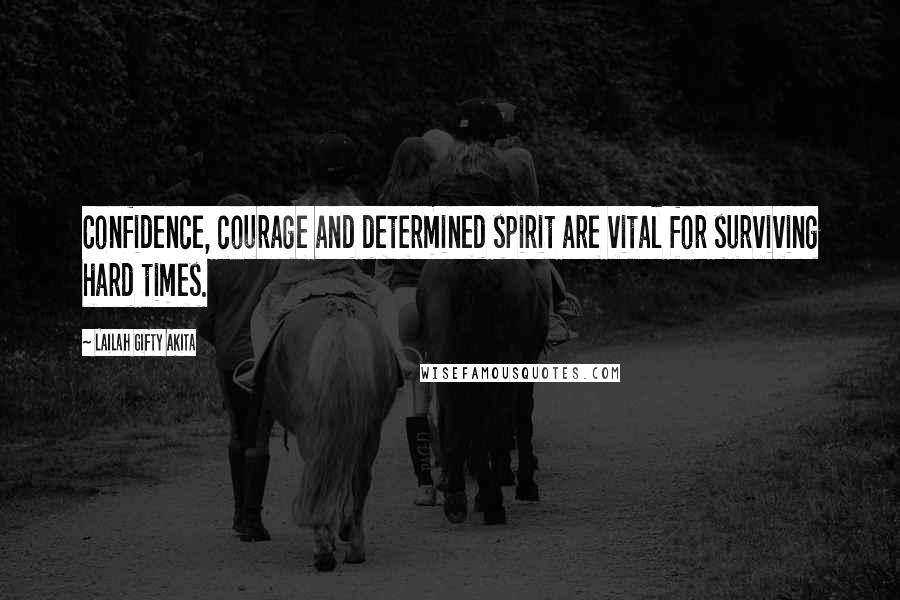 Lailah Gifty Akita Quotes: Confidence, courage and determined spirit are vital for surviving hard times.