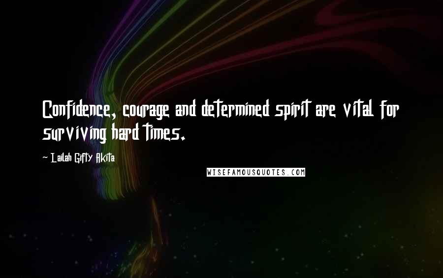 Lailah Gifty Akita Quotes: Confidence, courage and determined spirit are vital for surviving hard times.