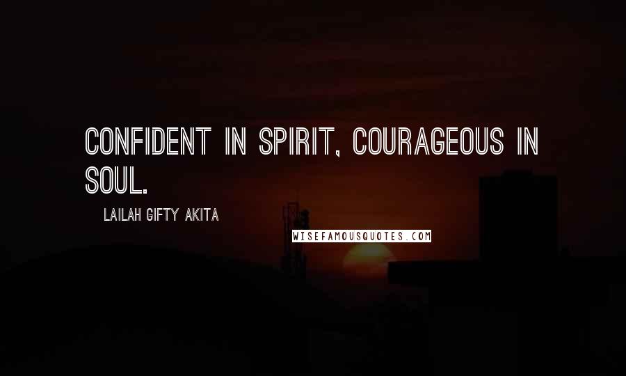 Lailah Gifty Akita Quotes: Confident in spirit, courageous in soul.