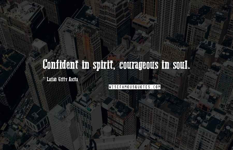Lailah Gifty Akita Quotes: Confident in spirit, courageous in soul.