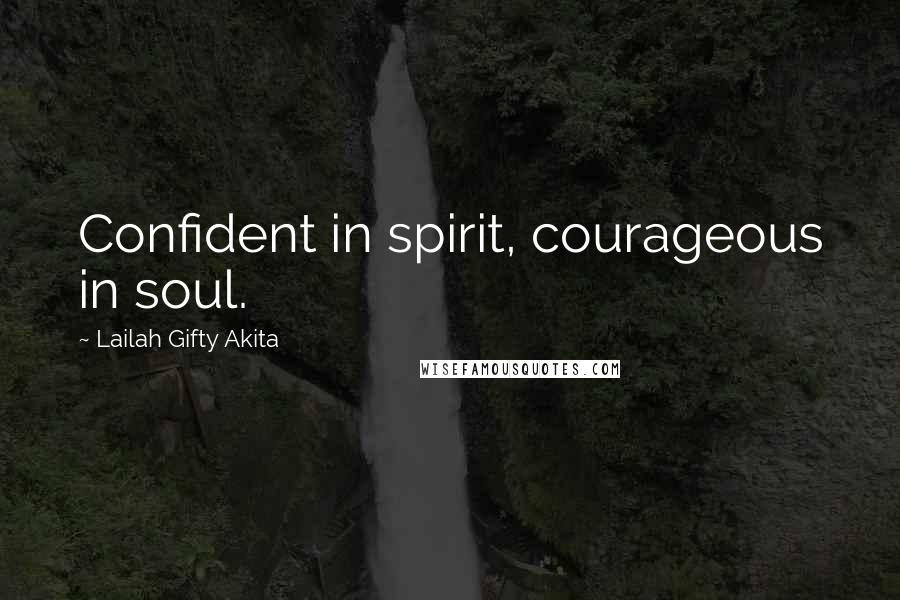 Lailah Gifty Akita Quotes: Confident in spirit, courageous in soul.