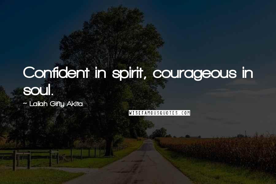 Lailah Gifty Akita Quotes: Confident in spirit, courageous in soul.