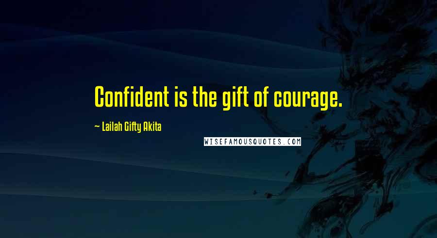 Lailah Gifty Akita Quotes: Confident is the gift of courage.