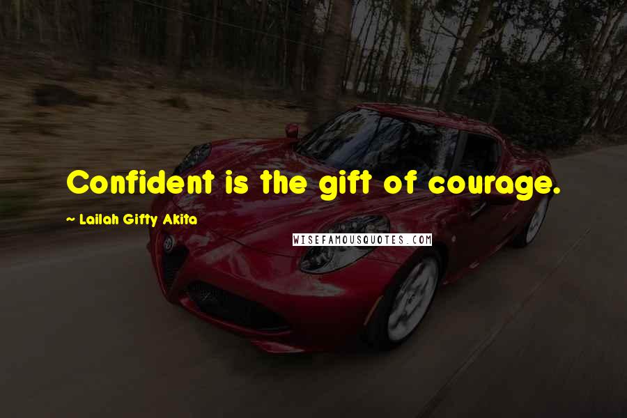 Lailah Gifty Akita Quotes: Confident is the gift of courage.