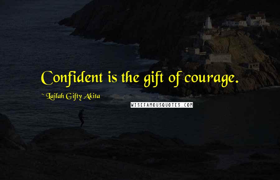 Lailah Gifty Akita Quotes: Confident is the gift of courage.