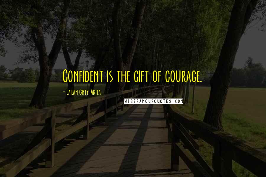 Lailah Gifty Akita Quotes: Confident is the gift of courage.