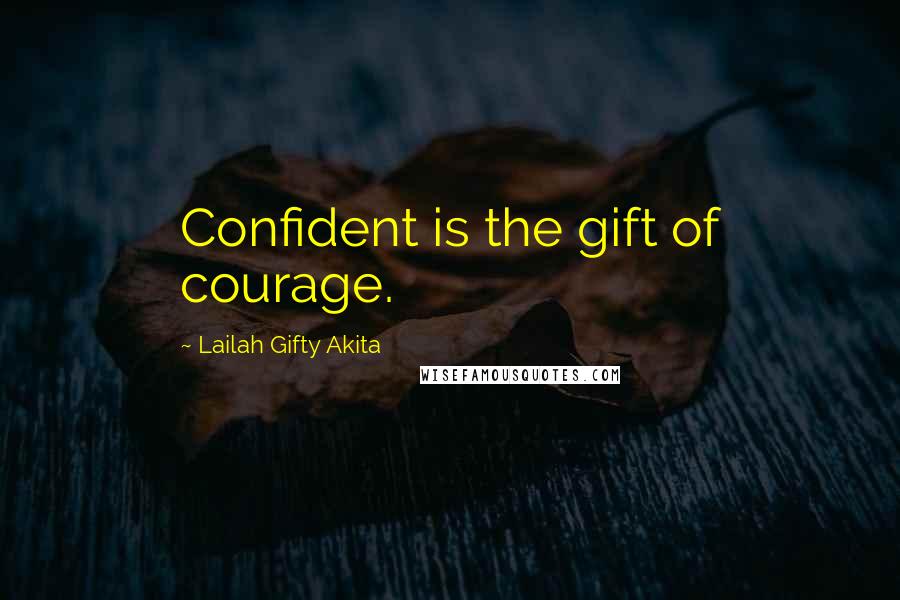 Lailah Gifty Akita Quotes: Confident is the gift of courage.