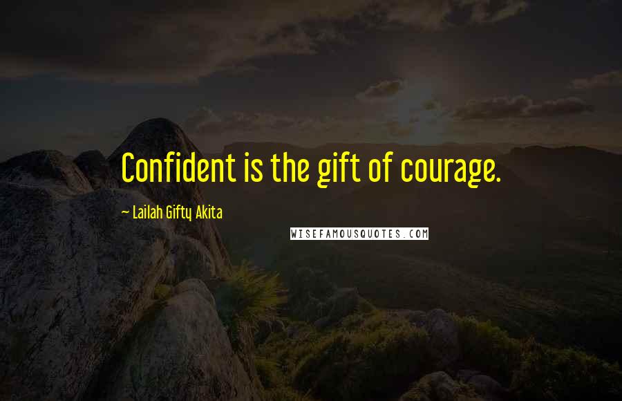 Lailah Gifty Akita Quotes: Confident is the gift of courage.