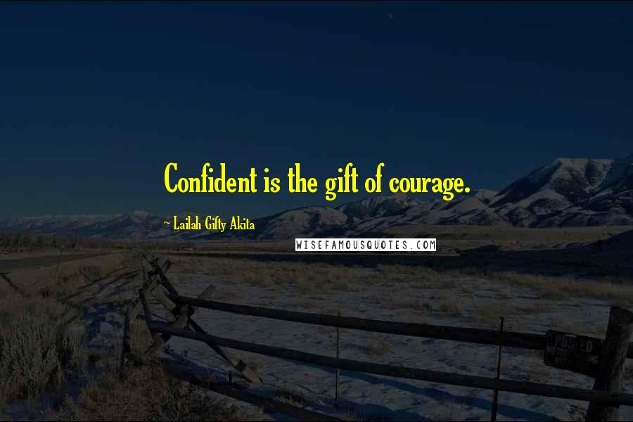 Lailah Gifty Akita Quotes: Confident is the gift of courage.