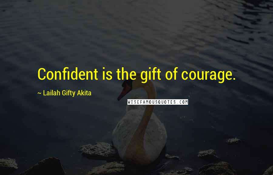 Lailah Gifty Akita Quotes: Confident is the gift of courage.