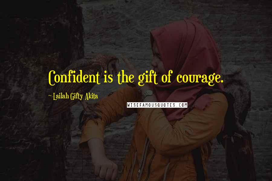 Lailah Gifty Akita Quotes: Confident is the gift of courage.