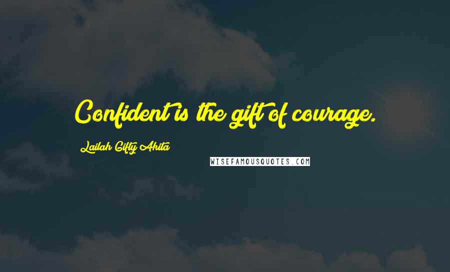 Lailah Gifty Akita Quotes: Confident is the gift of courage.